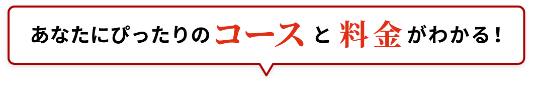 あなたにぴったりのコースと料金がわかる！