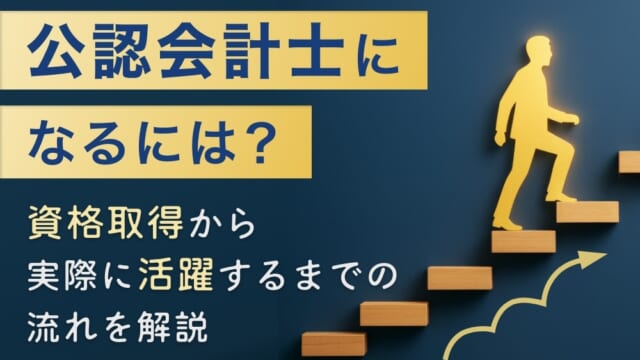 公認会計士になるには？資格取得から実際に活躍するまでの流れを解説