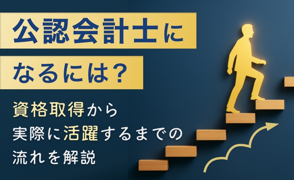 公認会計士になるには?資格取得から実際に活躍するまでの流れを解説