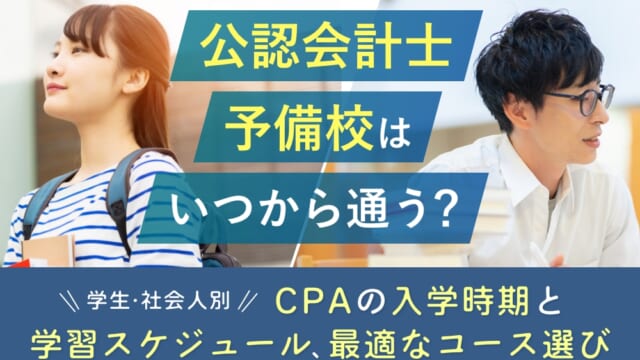 公認会計士予備校はいつから通う？CPAの入学時期と学習スケジュール、最適なコース選び【学生・社会人別】