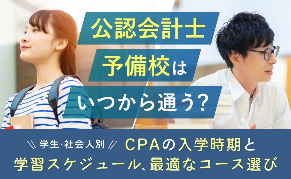 公認会計士予備校はいつから通う？CPAの入学時期と学習スケジュール、最適なコース選び【学生・社会人別】