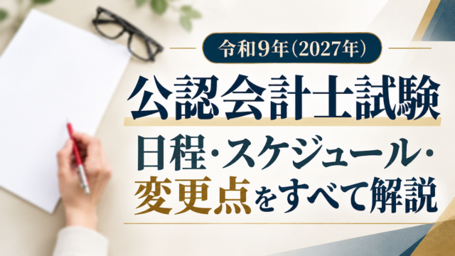 令和9年（2027年）公認会計士試験｜日程・スケジュール・変更点をすべて解説
