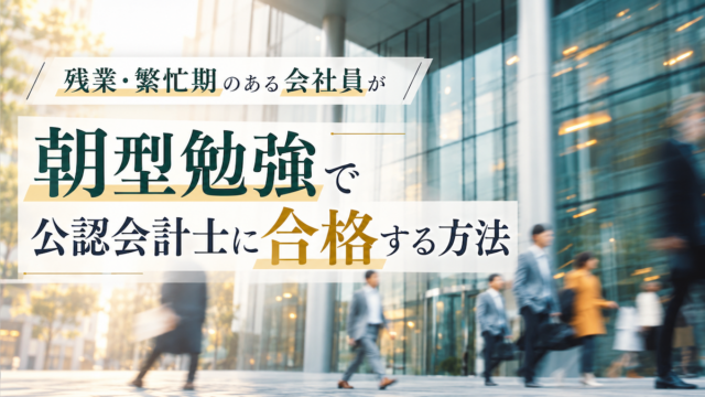 残業・繁忙期のある会社員が朝型勉強で公認会計士に合格する方法