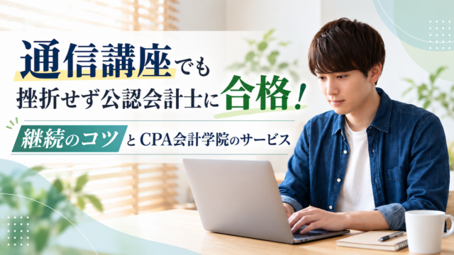 通信講座でも挫折せず公認会計士に合格！継続のコツとCPA会計学院のサービス